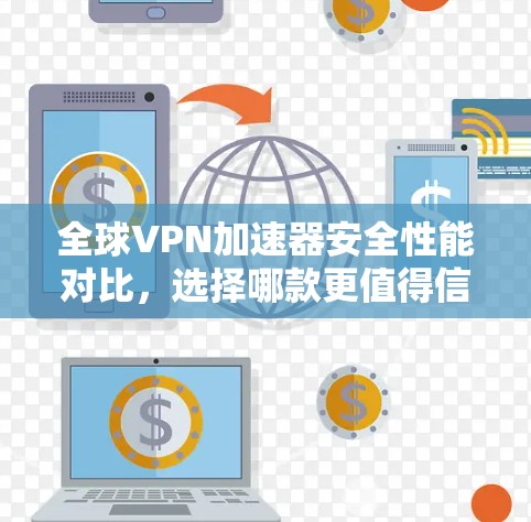 全球VPN加速器安全性能对比，选择哪款更值得信赖？
