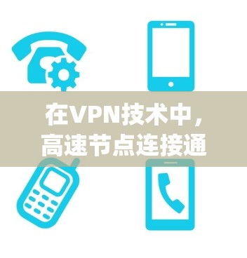在VPN技术中，高速节点连接通常指的是通过特定的协议或技术来提升网络连接的性能和稳定性。这些技术旨在帮助用户更快、更 reliably地与目标服务器建立连接。以下是一些常见的高速节点连接技术及其特点
