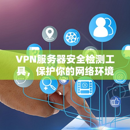VPN服务器安全检测工具，保护你的网络环境