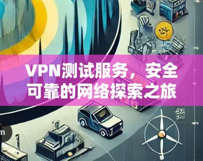 VPN测试服务，安全可靠的网络探索之旅