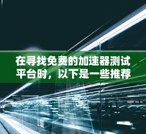 在寻找免费的加速器测试平台时，以下是一些推荐的选择，它们兼顾功能、安全性和用户体验
