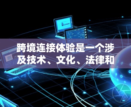 跨境连接体验是一个涉及技术、文化、法律和设备等多个因素的复杂过程。以下是对这一主题的分步分析