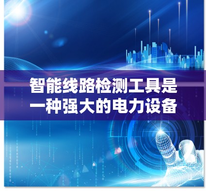 智能线路检测工具是一种强大的电力设备检测和维护工具,能够帮助电力工程师和操作人员更高效地监控电力线路的健康状况。以下是一步步的指南,帮助您理解和使用智能线路检测工具 智能线路检测工具是一种强大的电力设备检测和维护工具,能够帮助电力工程师和操作人员更高效地监控电力线路的健康状况。以下是一步步的指南,帮助您理解和使用智能线路检测工具