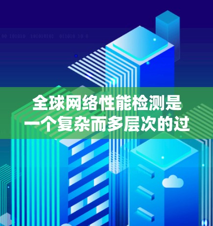 全球网络性能检测是一个复杂而多层次的过程，涉及多个方面的工具和方法。以下是一个系统化的步骤指南，帮助您全面检测全球网络性能