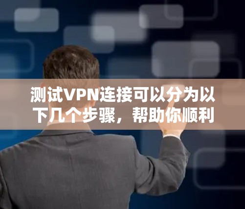 测试VPN连接可以分为以下几个步骤，帮助你顺利连接到目标服务器