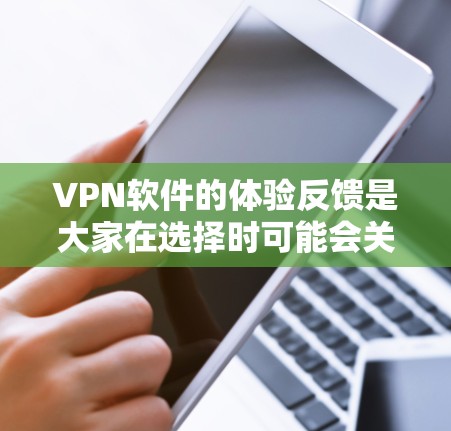 VPN软件的体验反馈是大家在选择时可能会关心的重要问题。以下是一些常见的反馈及其综合考虑因素