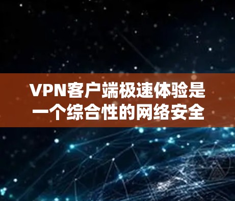 VPN客户端极速体验是一个综合性的网络安全和用户友好的解决方案,旨在为用户提供高效、安全的数据传输体验。以下是系统性地学习VPN客户端的步骤 VPN客户端极速体验是一个综合性的网络安全和用户友好的解决方案,旨在为用户提供高效、安全的数据传输体验。以下是系统性地学习VPN客户端的步骤