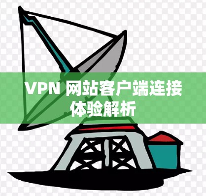 VPN 网站客户端连接体验解析