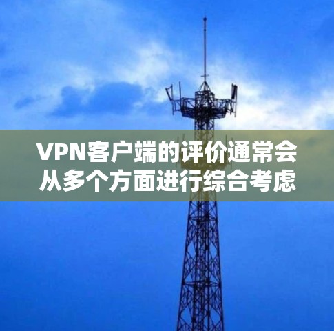 VPN客户端的评价通常会从多个方面进行综合考虑,包括功能、安全性、用户体验、价格、易用性等。以下是一些常见的评价点 VPN客户端的评价通常会从多个方面进行综合考虑,包括功能、安全性、用户体验、价格、易用性等。以下是一些常见的评价点