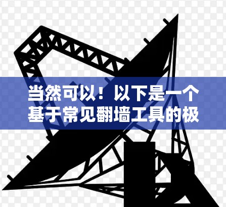 当然可以！以下是一个基于常见翻墙工具的极速版解决方案，你可以根据需要调整功能