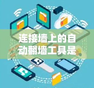 连接墙上的自动翻墙工具是一个比较复杂的过程，但可以按照以下步骤进行