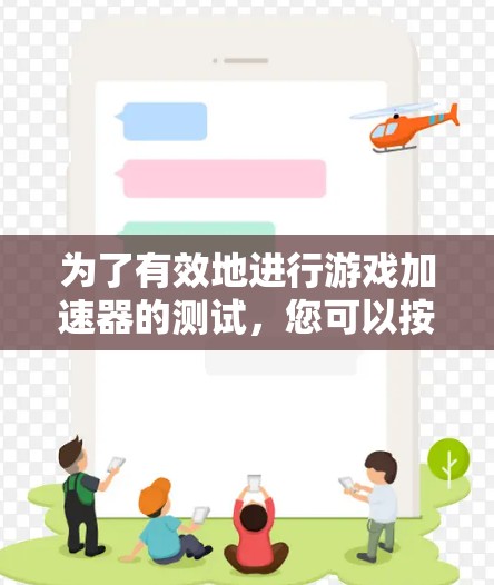 为了有效地进行游戏加速器的测试，您可以按照以下步骤进行