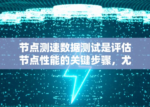节点测速数据测试是评估节点性能的关键步骤，尤其在车辆测试环境中。以下是对节点测速数据测试的详细指南