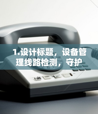 1.设计标题，设备管理线路检测，守护网络安全与可靠性