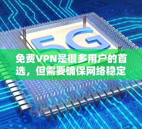 免费VPN是很多用户的首选，但需要确保网络稳定和安全。以下是一些推荐的免费VPN选项，包括高速版本