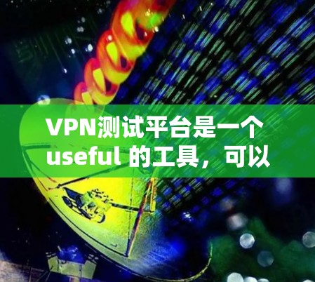 VPN测试平台是一个 useful 的工具，可以帮助你测试不同的VPN服务。以下是一些推荐的免费VPN测试平台