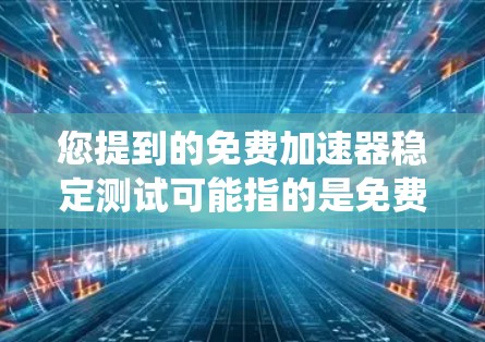 您提到的免费加速器稳定测试可能指的是免费的稳定测试工具或免费的稳定测试加速器。以下是一些常见的免费工具和资源，用于测试系统稳定性、优化性能和进行稳定性的测试