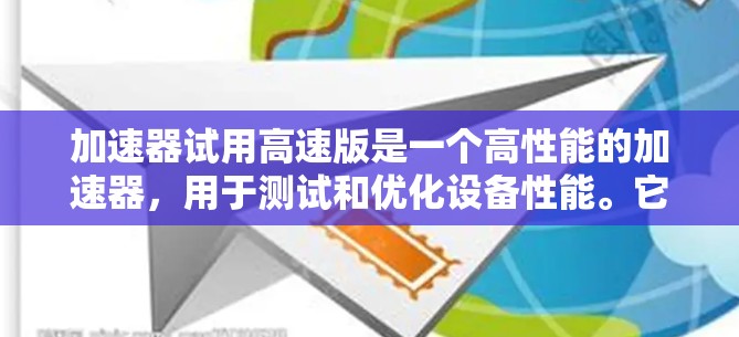 加速器试用高速版是一个高性能的加速器，用于测试和优化设备性能。它通常包括CPU、GPU和内存，以及软件和工具。以下是关于加速器试用高速版的详细步骤和优势