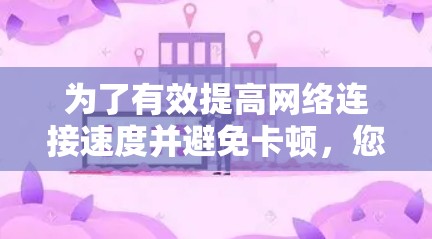 为了有效提高网络连接速度并避免卡顿，您可以按照以下步骤选择和使用加速器