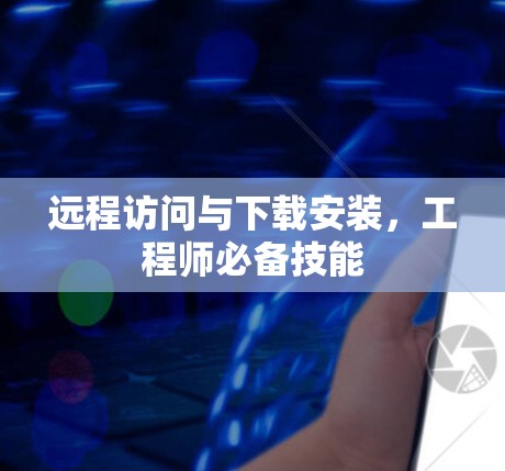 远程访问与下载安装，工程师必备技能