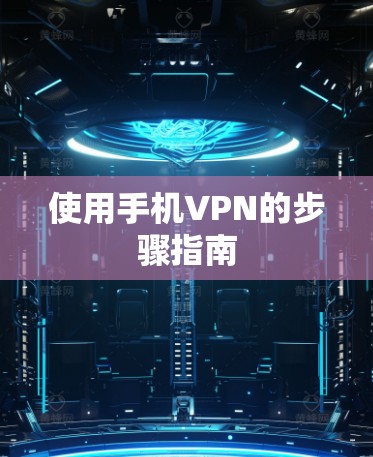 使用手机VPN的步骤指南