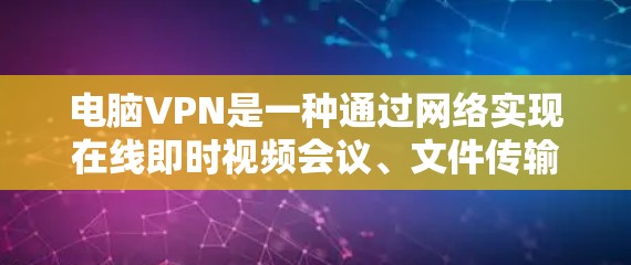 电脑VPN是一种通过网络实现在线即时视频会议、文件传输或视频流的软件服务。由于用户可能没有手机，或者不想带手机，电脑VPN是一种非常方便的解决方案