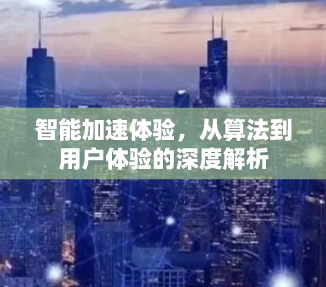 智能加速体验，从算法到用户体验的深度解析