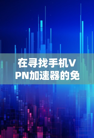 在寻找手机VPN加速器的免费试用版时，可以尝试以下几种途径