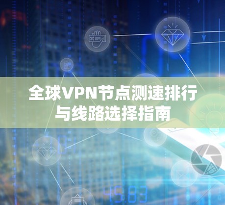 全球VPN节点测速排行与线路选择指南