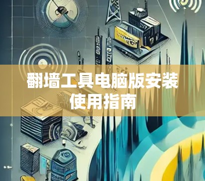 翻墙工具电脑版安装使用指南