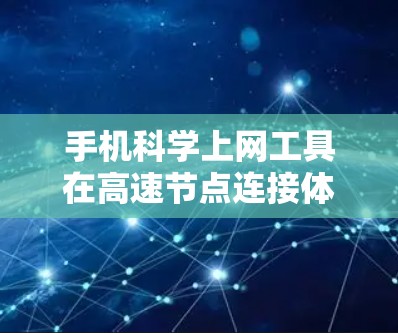 手机科学上网工具在高速节点连接体验方面的表现与设计紧密联系着网络技术和应用的优化策略。以下是对这一主题的详细分析和总结
