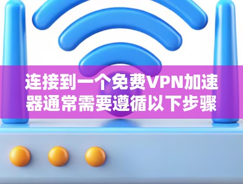 连接到一个免费VPN加速器通常需要遵循以下步骤，以确保安全性和稳定性。以下是一些实用的步骤指南