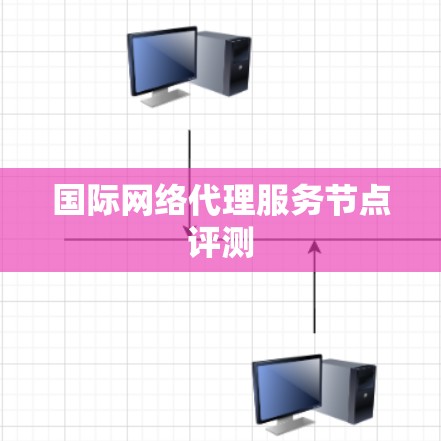 国际网络代理服务节点评测