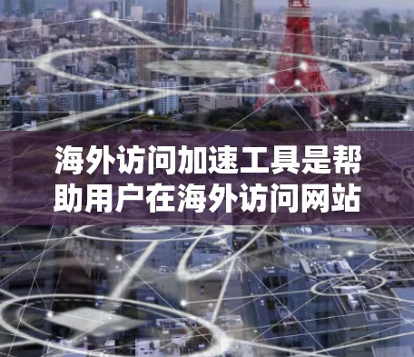 海外访问加速工具是帮助用户在海外访问网站时提高速度的工具。以下是使用这些工具的指南