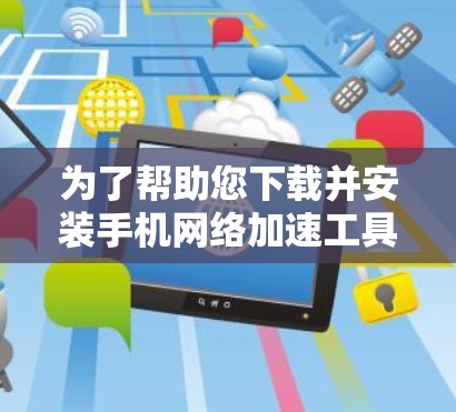 为了帮助您下载并安装手机网络加速工具，以下是分步指南