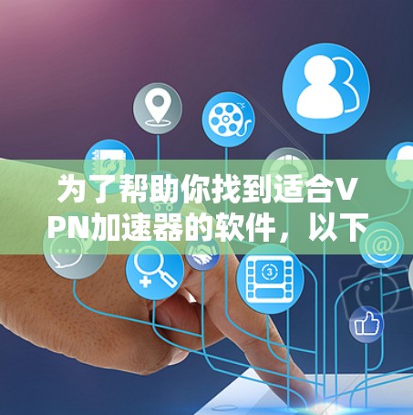 为了帮助你找到适合VPN加速器的软件,以下是一步步的指南 为了帮助你找到适合VPN加速器的软件,以下是一步步的指南