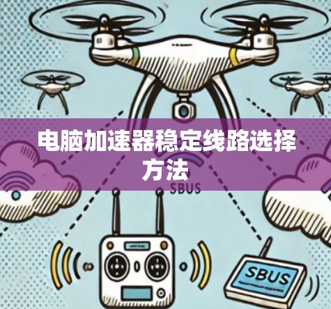 电脑加速器稳定线路选择方法 电脑加速器稳定线路选择方法
