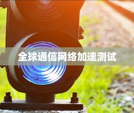 全球通信网络加速测试