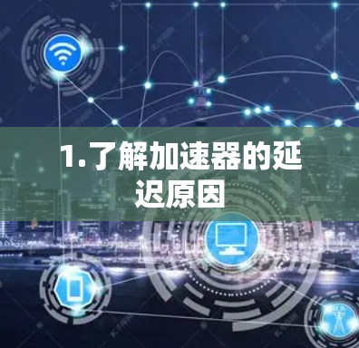 1.了解加速器的延迟原因 1.了解加速器的延迟原因