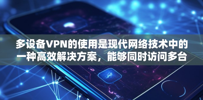多设备VPN的使用是现代网络技术中的一种高效解决方案，能够同时访问多台服务器或设备。以下是一个详细的多设备VPN同步使用教程