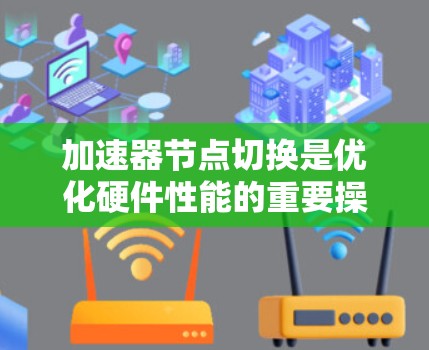 加速器节点切换是优化硬件性能的重要操作，以下是详细的步骤指南