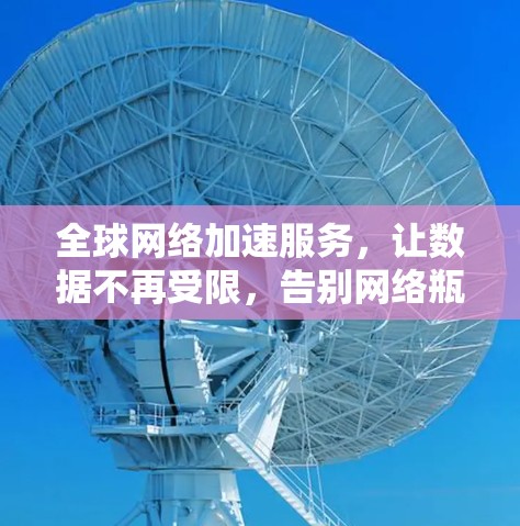 全球网络加速服务，让数据不再受限，告别网络瓶颈