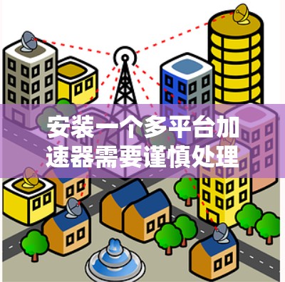安装一个多平台加速器需要谨慎处理，以确保安全。以下是一个逐步指南