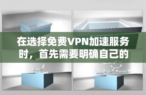 在选择免费VPN加速服务时，首先需要明确自己的需求和预算。以下是一些关键点和建议，帮助你做出明智的选择