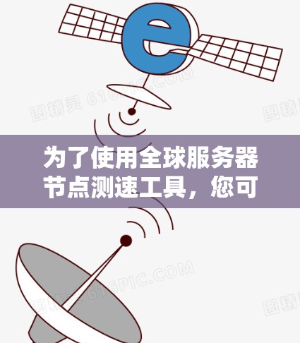 为了使用全球服务器节点测速工具，您可以按照以下步骤进行操作