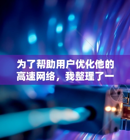 为了帮助用户优化他的高速网络，我整理了一些推荐的网络优化软件，涵盖不同需求的用户。以下是几个推荐的工具
