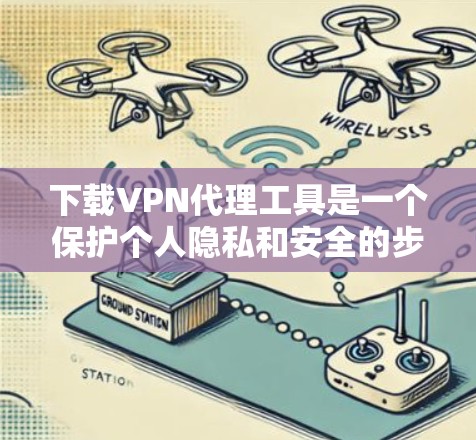 下载VPN代理工具是一个保护个人隐私和安全的步骤。以下是一个清晰的指南，帮助您顺利下载并使用VPN代理工具