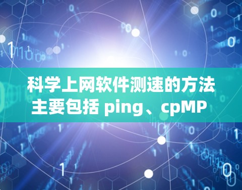 科学上网软件测速的方法主要包括 ping、cpMP 和 netstat 三种工具，以下是对这些工具的详细说明