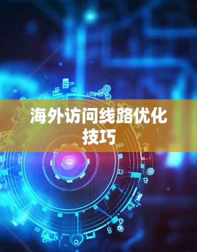海外访问线路优化技巧 海外访问线路优化技巧