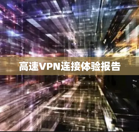 高速VPN连接体验报告 高速VPN连接体验报告